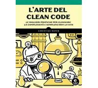 L'arte del clean code. Le migliori pratiche per eliminare la complessità e semplificarti la vita