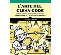 L’arte del Clean Code. Le migliori pratiche per eliminare la complessità e semplificarti la vita