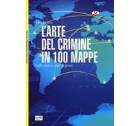 L'arte del crimine in 100 mappe. Truffe, furti e colpi di genio