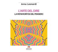 L'arte del dire. La metamorfosi del pensiero - Leonardi Anna