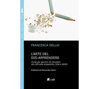 L'arte del dis-apprendere. Guida per genitori ed educatori alle difficoltà scolastiche, DSA e ADHD