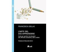 L'arte del dis-apprendere. Guida per genitori ed educatori alle difficoltà scolastiche, DSA e ADHD