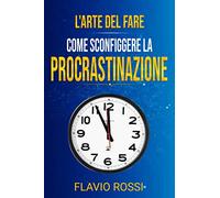L'arte del fare: Come sconfiggere la procrastinazione