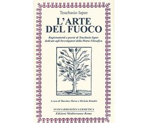 L'arte del fuoco. Ragionamenti e poesie di Teuchasio Iapav dedicate agli investigatori della pietra filosofica
