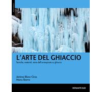 L'arte del ghiaccio. Tecniche, materiali, storie dell'arrampicata su ghiac...