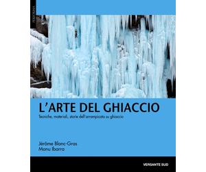 L'arte del ghiaccio. Tecniche, materiali, storie dell'arrampicata su ghiac...