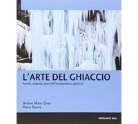 L' arte del ghiaccio. Tecniche, materiali, storie dell'arrampicata su ghiaccio