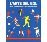 L'arte del gol. Pittura, scultura, fotografia e il gioco più bello del mondo. Catalogo della mostra (Reggio Emilia, 19 giugno-8 settembre 2019). Ediz. a colori