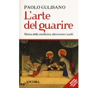 L'arte del guarire. Storia della medicina attraverso i santi. Nuova ediz. ...