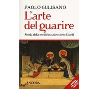 L'arte del guarire. Storia della medicina attraverso i santi. Nuova ediz.
