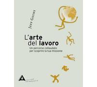 L'arte del lavoro. Un percorso collaudato per scoprire la tua missione