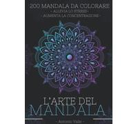 L'ARTE DEL MANDALA: 200 MANDALA DA COLORARE - ALLEVIA LO STRESS - AUMENTA LA CONCENTRAZIONE -