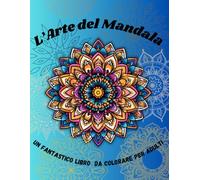 L'Arte del Mandala: Libro da Colorare per Adulti: Scopri la Pace e la Creatività attraverso il Disegno