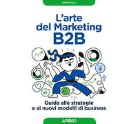 L' arte del marketing B2B. Guida alle strategie e ai nuovi modelli di business