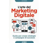 L'arte del marketing digitale. Guida per creare strategie e campagne di successo