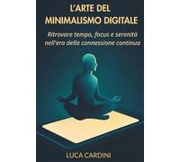 L'Arte del Minimalismo Digitale: Ritrovare tempo, focus e serenità nell'era della connessione continua