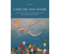 L'arte del non-attore. Conduzione teatrale e costruzione collettiva. Metodo Teatro degli Affetti