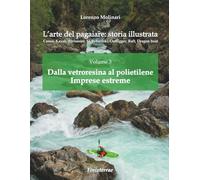 L'arte del pagaiare: storia illustrata: Volume 3. Dalla vetroresina al polietilene. Imprese estreme