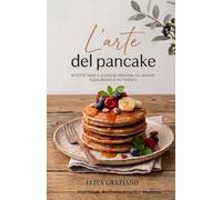 L'ARTE DEL PANCAKE: Ricette sane e gustose per una colazione equilibrata e nutriente