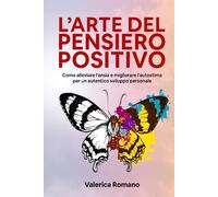 L'Arte del Pensiero Positivo: Come Alleviare l'Ansia e Migliorare l'Autostima per un Autentico Sviluppo Personale