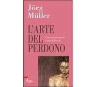 L' arte del perdono. Come si possono guarire le ferite dell'anima