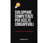 L'Arte del Prendere Decisioni: Sviluppare Competenze per Scelte Consapevoli
