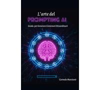 L'arte del Prompting AI: GUIDA PER GENERARE CONTENUTI STRAORDINARI