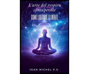 L'arte del respiro consapevole - Come Liberare la Mente