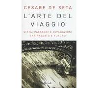 L'arte del viaggio. Città, paesaggi e divagazioni tra passato e futuro
