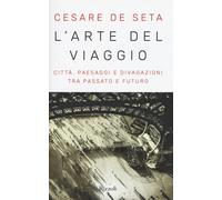 L'arte del viaggio. Città, paesaggi e divagazioni tra passato e futuro - D...