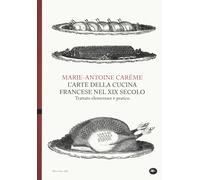 L'arte della cucina francese nel XIX secolo. Trattato elementare e pratico...