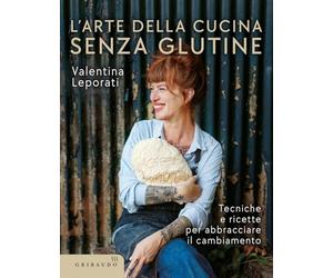 L'arte della cucina senza glutine. Tecniche e ricette per abbracciare il cambiamento