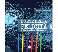 L'arte della felicità. 6 emozioni per pianoforte