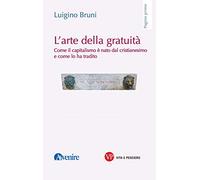 L'arte della gratuità. Come il capitalismo è nato dal cristianesimo e come lo ha tradito