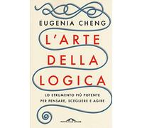 L'arte della logica. Lo strumento più potente per pensare, scegliere e agire