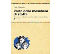 L'arte della maschera di stoffa. Conoscere e realizzare maschere ad uso teatrale e ludico