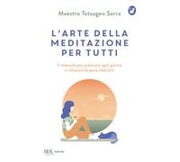 L'arte della meditazione per tutti. Il manuale per praticare ogni giorno e ritrovare la pace