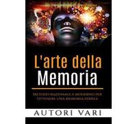 L'arte della memoria. Metodo razionale e moderno per ottenere una memoria ferrea