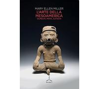 L' arte della Mesoamerica. Olmechi, Maya, Aztechi
