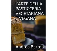L'ARTE DELLA PASTICCERIA VEGETARIANA E VEGANA-Bartoli, Andrea-Copertina rigida