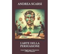 L'Arte della Persuasione: Come Raggiungere Eticamente I Propri Obiettivi: 1