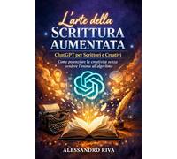L'arte della scrittura aumentata: Chatgpt per Scrittori e Creativi. Come potenziare la creatività senza vendere l'anima all'algoritmo.