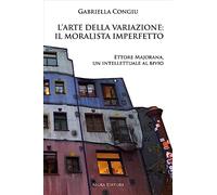 L'arte della variazione: il moralista imperfetto. Ettore Majorana, un intellettuale al bivio