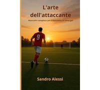 L'arte dell'attaccante: Manuale completo per il successo in zona gol
