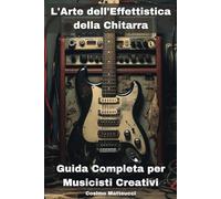 L'ARTE DELL'EFFETTISTICA DELLA CHITARRA | 6X9 | Guitar effects | Effettistica | Manuali | Musica Creativa: Segreti, Tecniche e Creatività per ... degli Effetti nella Musica con la Chitarra.