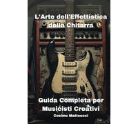 L'ARTE DELL'EFFETTISTICA DELLA CHITARRA | 6X9 | Guitar effects | Effettistica | Manuali | Musica Creativa: Segreti, Tecniche e Creatività per ... degli Effetti nella Musica con la Chitarra.