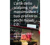 L'arte dello scalping: come massimizzare i tuoi profitti in pochi minuti 2.0: Alla ricerca della libertà finanziaria