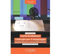 L'arte di adattare i dialoghi per il doppiaggio. Compendio pratico per il ...