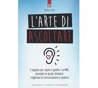 L'arte di ascoltare. Il segreto per capire e gestire i conflitti, prendere le giuste decisioni, migliorare la comunicazione e sedurre. Nuova ediz.
