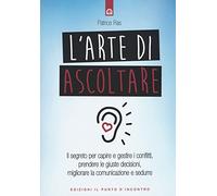 L' arte di ascoltare. Il segreto per capire e gestire i conflitti, prendere le giuste decisioni, migliorare la comunicazione e sedurre. Nuova ediz.